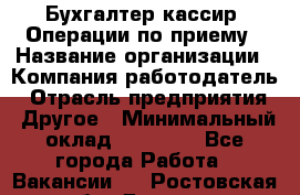 Бухгалтер-кассир. Операции по приему › Название организации ­ Компания-работодатель › Отрасль предприятия ­ Другое › Минимальный оклад ­ 23 000 - Все города Работа » Вакансии   . Ростовская обл.,Донецк г.